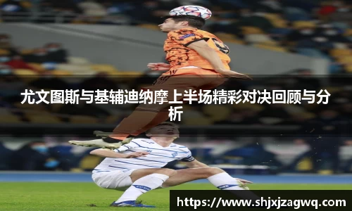 尤文图斯与基辅迪纳摩上半场精彩对决回顾与分析