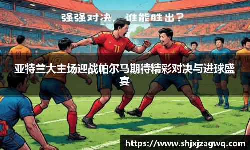 亚特兰大主场迎战帕尔马期待精彩对决与进球盛宴